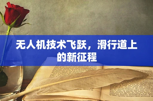 无人机技术飞跃，滑行道上的新征程