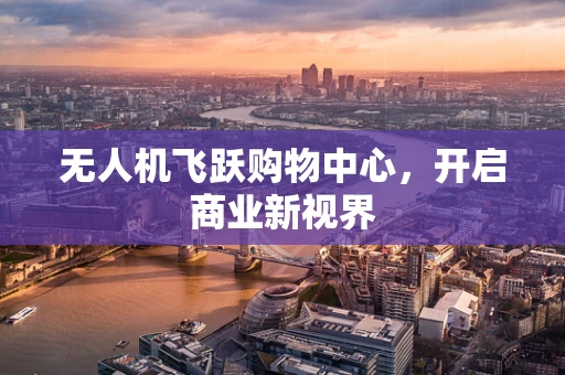 无人机飞跃购物中心，开启商业新视界