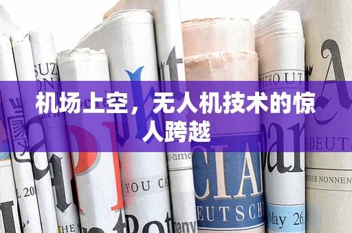 机场上空，无人机技术的惊人跨越