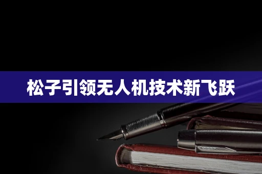 松子引领无人机技术新飞跃