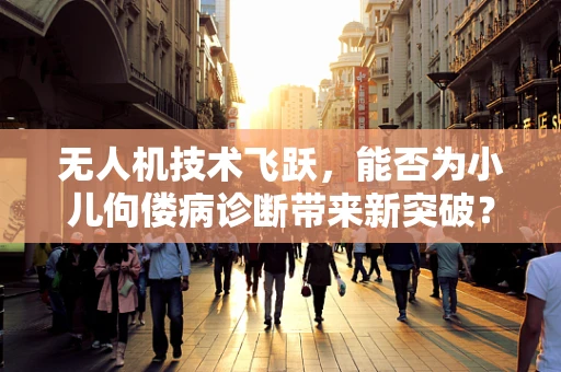 无人机技术飞跃，能否为小儿佝偻病诊断带来新突破？