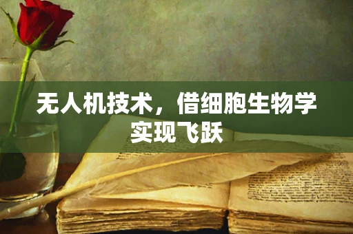无人机技术，借细胞生物学实现飞跃