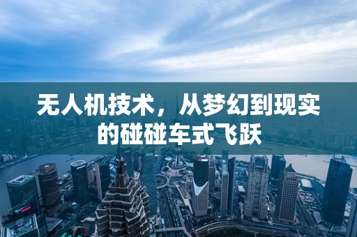 无人机技术，从梦幻到现实的碰碰车式飞跃
