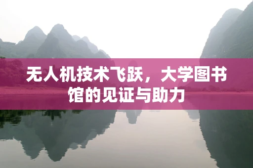 无人机技术飞跃，大学图书馆的见证与助力