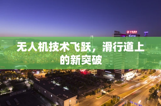 无人机技术飞跃，滑行道上的新突破