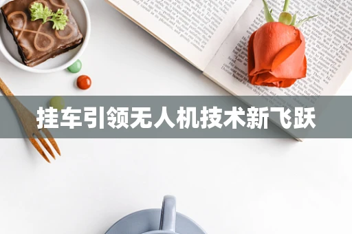 挂车引领无人机技术新飞跃