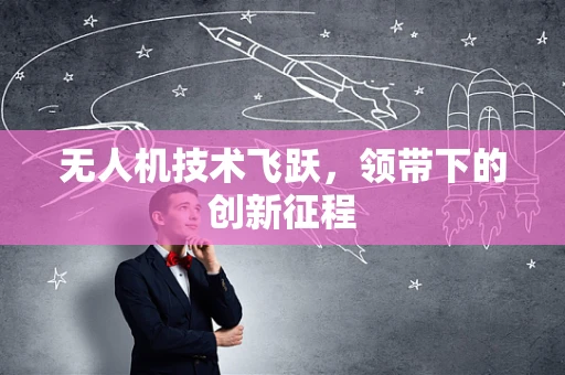 无人机技术飞跃，领带下的创新征程