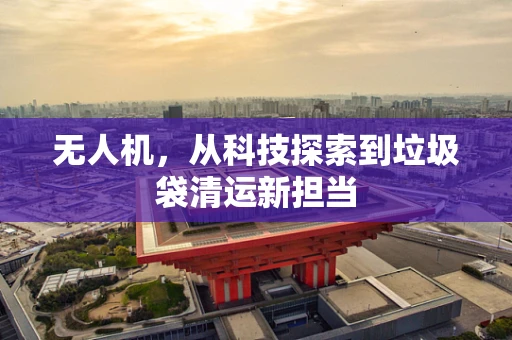 无人机，从科技探索到垃圾袋清运新担当