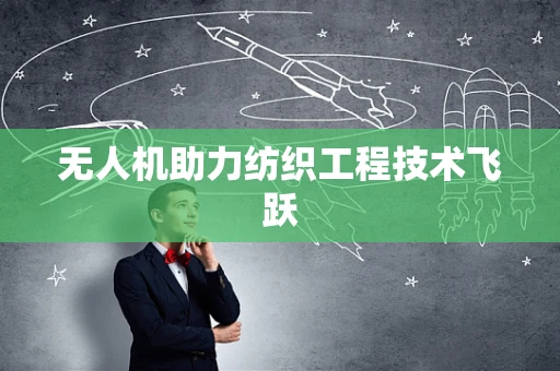 无人机助力纺织工程技术飞跃