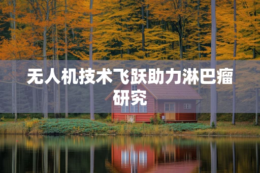 无人机技术飞跃助力淋巴瘤研究