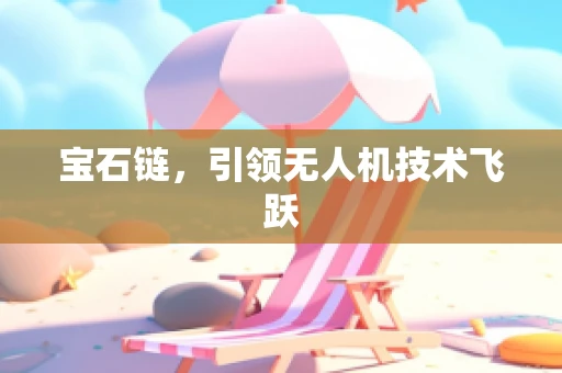 宝石链，引领无人机技术飞跃