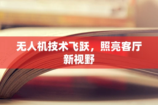 无人机技术飞跃，照亮客厅新视野