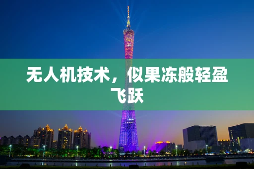 无人机技术，似果冻般轻盈飞跃
