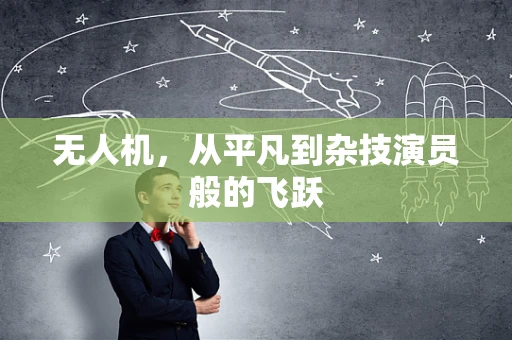 无人机，从平凡到杂技演员般的飞跃