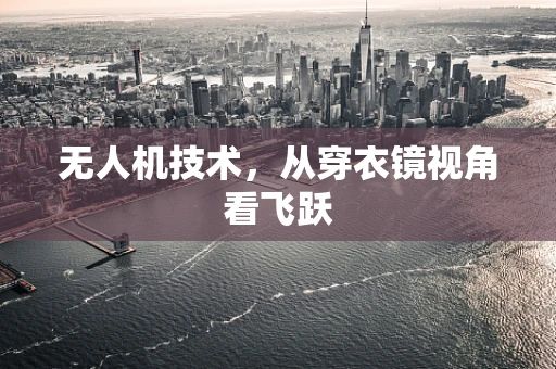 无人机技术，从穿衣镜视角看飞跃