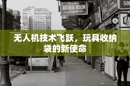 无人机技术飞跃，玩具收纳袋的新使命