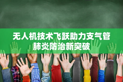 无人机技术飞跃助力支气管肺炎防治新突破