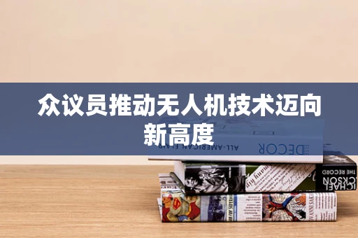 众议员推动无人机技术迈向新高度