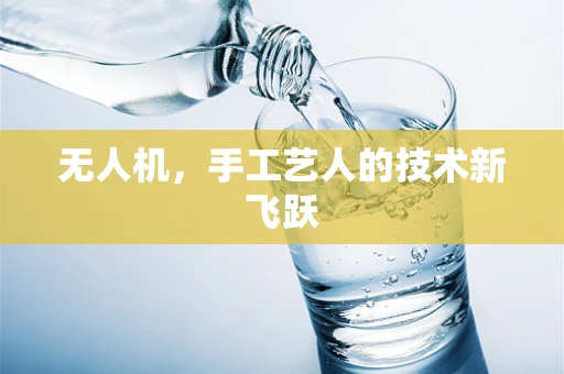 无人机，手工艺人的技术新飞跃