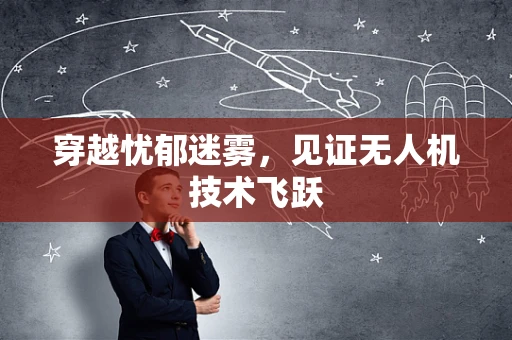 穿越忧郁迷雾，见证无人机技术飞跃