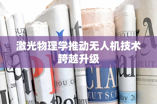 激光物理学推动无人机技术跨越升级