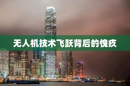 无人机技术飞跃背后的愧疚