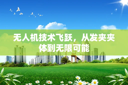 无人机技术飞跃，从发夹夹体到无限可能