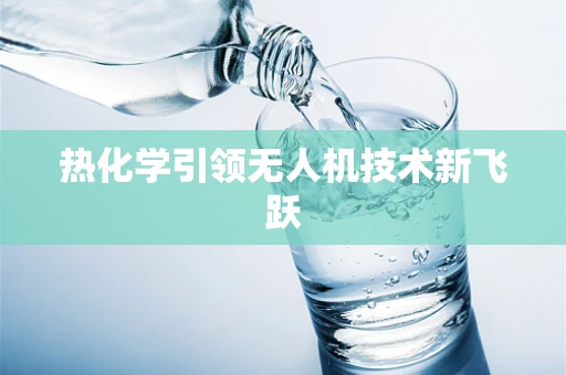 热化学引领无人机技术新飞跃