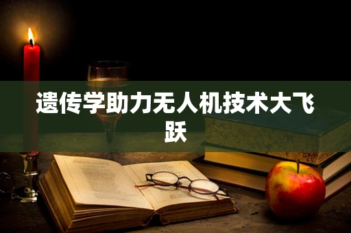 遗传学助力无人机技术大飞跃