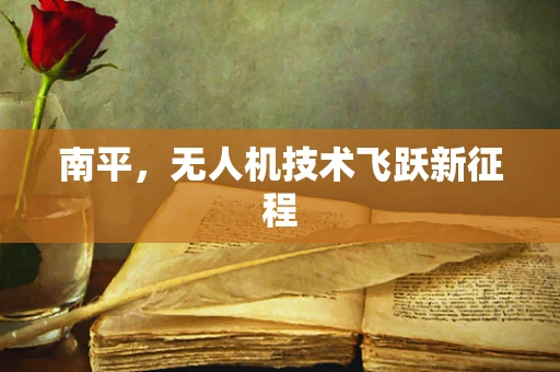 南平，无人机技术飞跃新征程