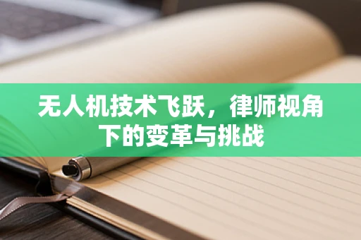 无人机技术飞跃，律师视角下的变革与挑战
