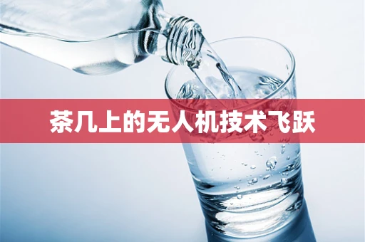 茶几上的无人机技术飞跃