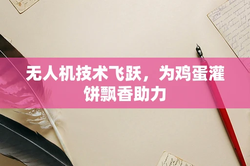无人机技术飞跃，为鸡蛋灌饼飘香助力