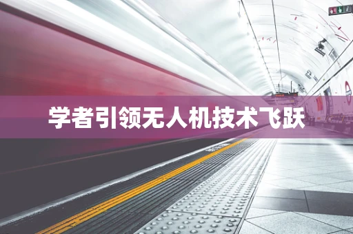 学者引领无人机技术飞跃