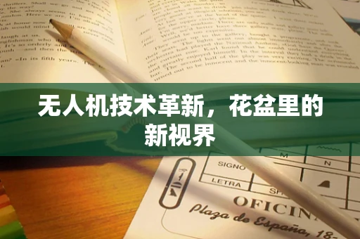 无人机技术革新，花盆里的新视界