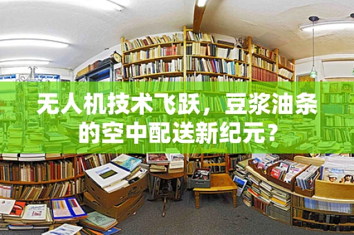 无人机技术飞跃，豆浆油条的空中配送新纪元？