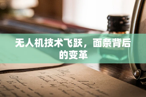 无人机技术飞跃，面条背后的变革
