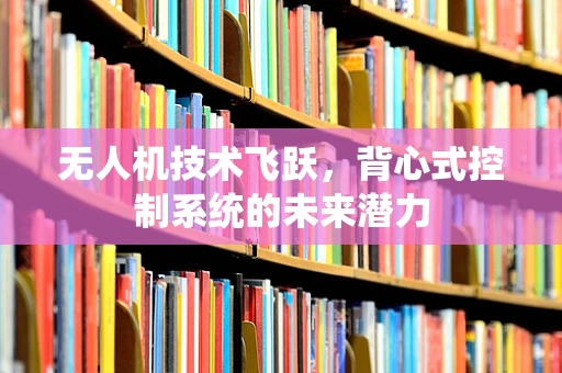 无人机技术飞跃，背心式控制系统的未来潜力