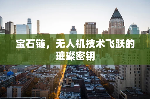 宝石链，无人机技术飞跃的璀璨密钥