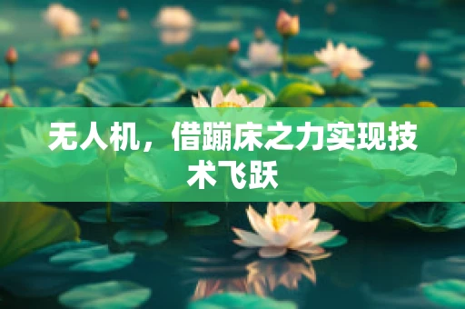 无人机，借蹦床之力实现技术飞跃