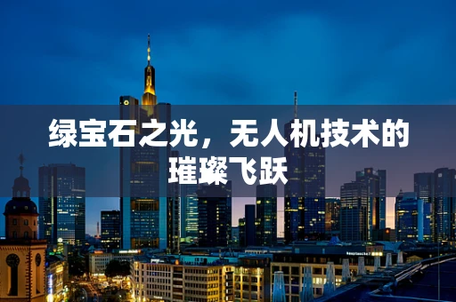 绿宝石之光，无人机技术的璀璨飞跃