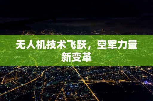 无人机技术飞跃，空军力量新变革