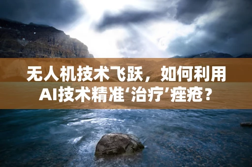 无人机技术飞跃，如何利用AI技术精准‘治疗’痤疮？