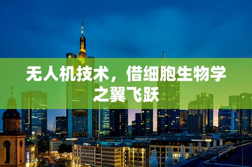 无人机技术，借细胞生物学之翼飞跃