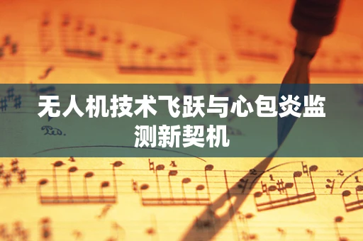 无人机技术飞跃与心包炎监测新契机