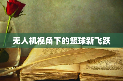 无人机视角下的篮球新飞跃