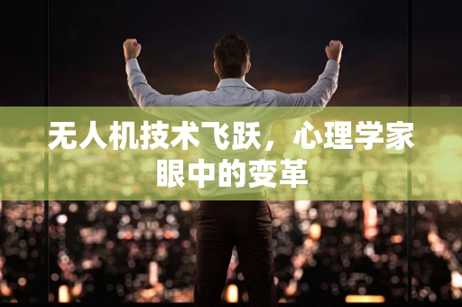 无人机技术飞跃，心理学家眼中的变革