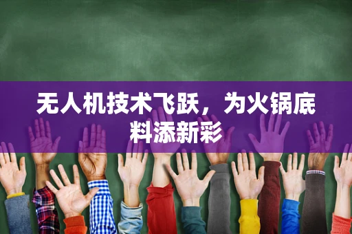 无人机技术飞跃，为火锅底料添新彩