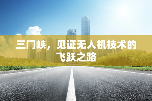 三门峡，见证无人机技术的飞跃之路