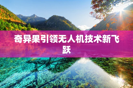 奇异果引领无人机技术新飞跃